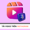 Top 3 Công Cụ Tải Video Instagram Tốt Nhất Và Nhanh Nhất 2024